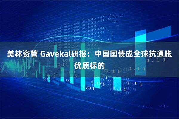 美林资管 Gavekal研报：中国国债成全球抗通胀优质标的