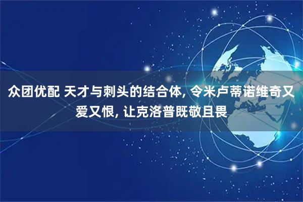 众团优配 天才与刺头的结合体, 令米卢蒂诺维奇又爱又恨, 让克洛普既敬且畏