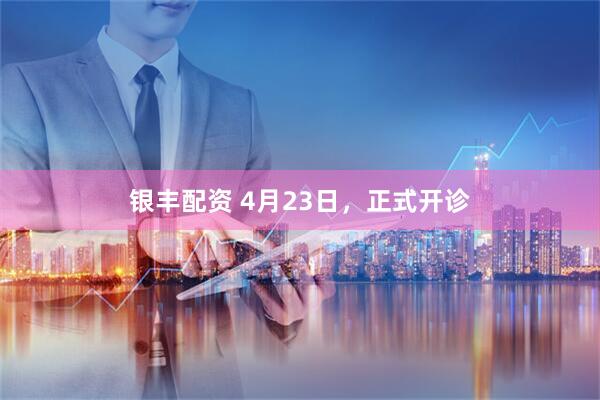 银丰配资 4月23日，正式开诊