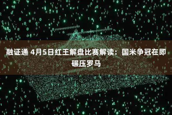 融证通 4月5日红王解盘比赛解读：国米争冠在即碾压罗马